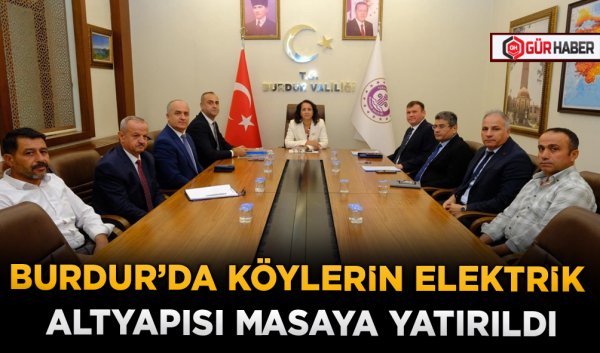 BURDUR’DA KÖYLERİN ELEKTRİK ALTYAPISI MASAYA YATIRILDI
