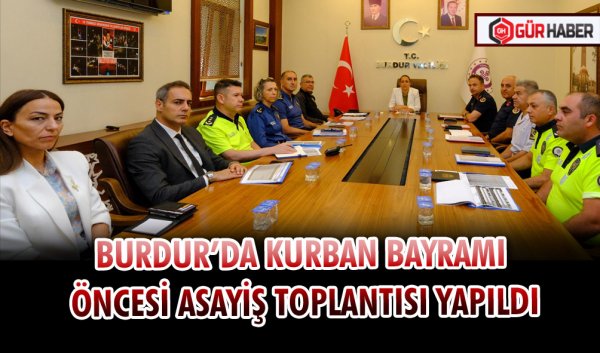 BURDUR’DA KURBAN BAYRAMI ÖNCESİ ASAYİŞ TOPLANTISI YAPILDI