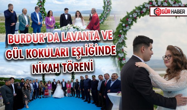 BURDUR’DA LAVANTA VE GÜL KOKULARI EŞLİĞİNDE NİKAH TÖRENİ
