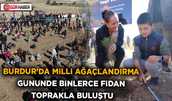 BURDUR'DA MİLLİ AĞAÇLANDIRMA GÜNÜNDE BİNLERCE FİDAN TOPRAKLA BULUŞTU