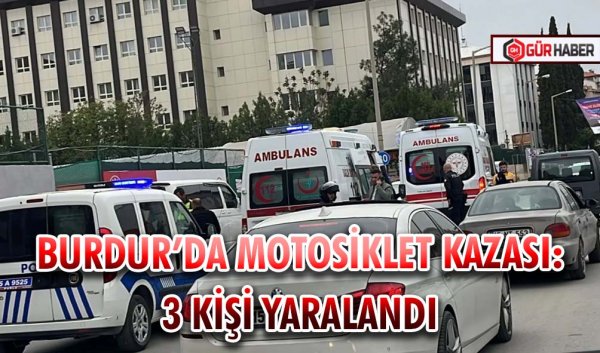 BURDUR’DA MOTOSİKLET KAZASI: 3 KİŞİ YARALANDI