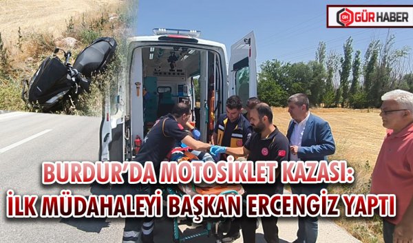 BURDUR’DA MOTOSİKLET KAZASI: İLK MÜDAHALEYİ BAŞKAN ERCENGİZ YAPTI