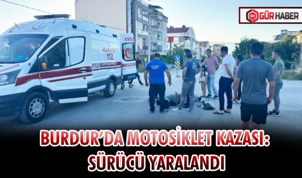 BURDUR’DA MOTOSİKLET KAZASI: SÜRÜCÜ YARALANDI