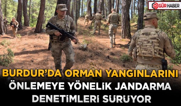 BURDUR’DA ORMAN YANGINLARINI ÖNLEMEYE YÖNELİK JANDARMA DENETİMLERİ SÜRÜYOR