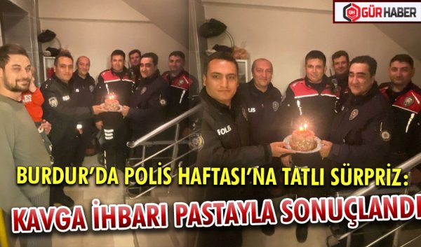BURDUR’DA POLİS HAFTASI’NA TATLI SÜRPRİZ: KAVGA İHBARI PASTAYLA SONUÇLANDI