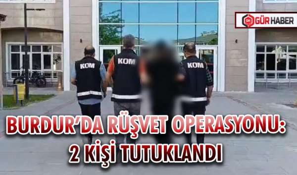 BURDUR’DA RÜŞVET OPERASYONU: 2 KİŞİ TUTUKLANDI