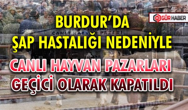 BURDUR’DA ŞAP HASTALIĞI NEDENİYLE CANLI HAYVAN PAZARLARI GEÇİCİ OLARAK KAPATILDI
