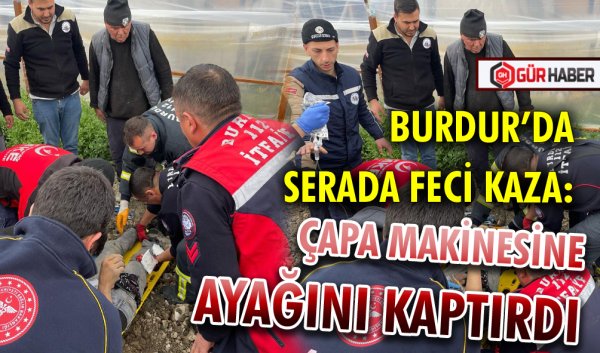 BURDUR’DA SERADA FECİ KAZA: ÇAPA MAKİNESİNE AYAĞINI KAPTIRDI