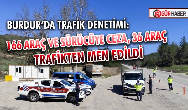 BURDUR’DA TRAFİK DENETİMİ: 166 ARAÇ VE SÜRÜCÜYE CEZA, 36 ARAÇ TRAFİKTEN MEN EDİLDİ