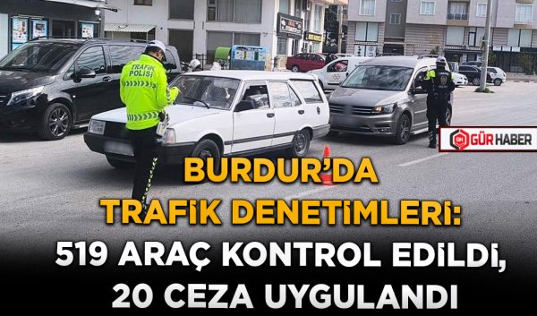 BURDUR'DA TRAFİK DENETİMLERİ: 519 ARAÇ KONTROL EDİLDİ, 20 CEZA UYGULANDI