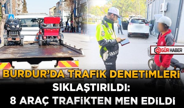 BURDUR'DA TRAFİK DENETİMLERİ SIKLAŞTIRILDI: 8 ARAÇ TRAFİKTEN MEN EDİLDİ
