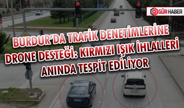 BURDUR’DA TRAFİK DENETİMLERİNE DRONE DESTEĞİ: KIRMIZI IŞIK İHLALLERİ ANINDA TESPİT EDİLİYOR