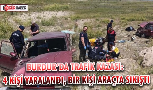 BURDUR’DA TRAFİK KAZASI: 4 KİŞİ YARALANDI, BİR KİŞİ ARAÇTA SIKIŞTI