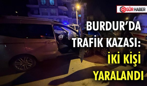 BURDUR’DA TRAFİK KAZASI: İKİ KİŞİ YARALANDI