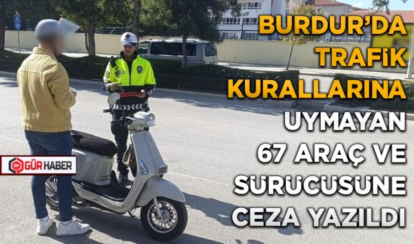 BURDUR'DA TRAFİK KURALLARINA UYMAYAN 67 ARAÇ VE SÜRÜCÜSÜNE CEZA YAZILDI