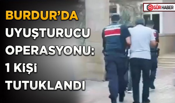 BURDUR’DA UYUŞTURUCU OPERASYONU: 1 KİŞİ TUTUKLANDI