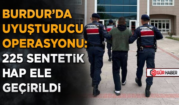 BURDUR'DA UYUŞTURUCU OPERASYONU: 225 SENTETİK HAP ELE GEÇİRİLDİ