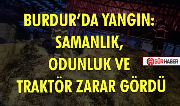 BURDUR’DA YANGIN: SAMANLIK, ODUNLUK VE TRAKTÖR ZARAR GÖRDÜ