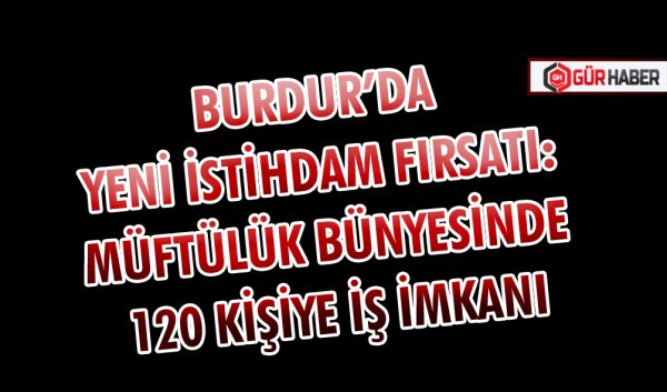 BURDUR’DA YENİ İSTİHDAM FIRSATI: MÜFTÜLÜK BÜNYESİNDE 120 KİŞİYE İŞ İMKANI