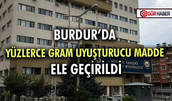 BURDUR’DA YÜZLERCE GRAM UYUŞTURUCU MADDE ELE GEÇİRİLDİ