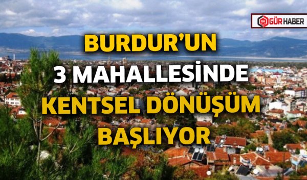 BURDUR'UN 3 MAHALLESİNDE KENTSEL DÖNÜŞÜM BAŞLIYOR
