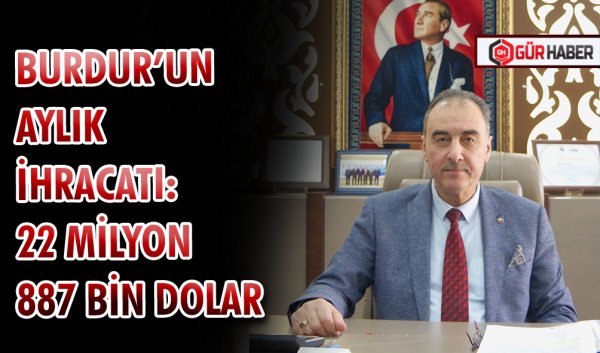 BURDUR’UN AYLIK İHRACATI: 22 MİLYON 887 BİN DOLAR