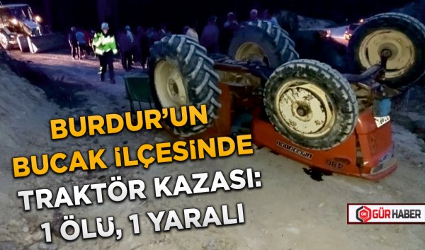 BURDUR'UN BUCAK İLÇESİNDE TRAKTÖR KAZASI: 1 ÖLÜ, 1 YARALI