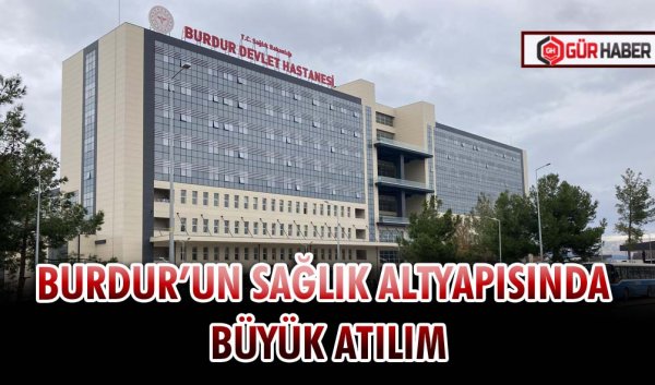 BURDUR’UN SAĞLIK ALTYAPISINDA BÜYÜK ATILIM