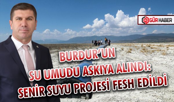 BURDUR’UN SU UMUDU ASKIYA ALINDI: SENİR SUYU PROJESİ FESH EDİLDİ