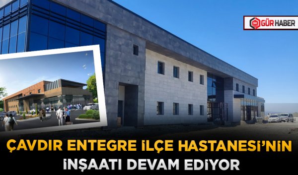 ÇAVDIR ENTEGRE İLÇE HASTANESİ’NİN İNŞAATI DEVAM EDİYOR
