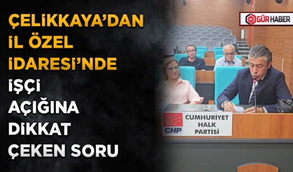 ÇELİKKAYA’DAN İL ÖZEL İDARESİ’NDE İŞÇİ AÇIĞINA DİKKAT ÇEKEN SORU