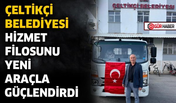 ÇELTİKÇİ BELEDİYESİ HİZMET FİLOSUNU YENİ ARAÇLA GÜÇLENDİRDİ