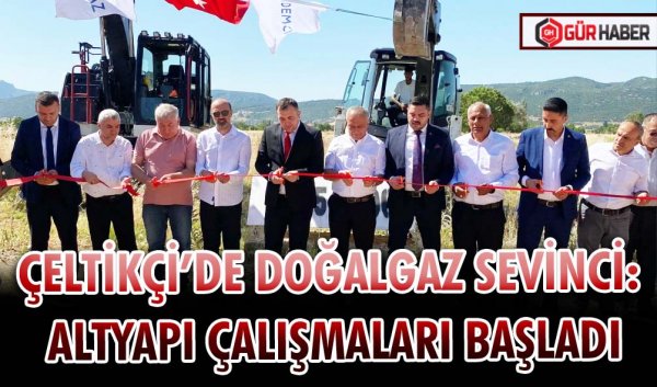 ÇELTİKÇİ’DE DOĞALGAZ SEVİNCİ: ALTYAPI ÇALIŞMALARI BAŞLADI