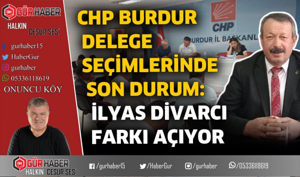 CHP BURDUR DELEGE SEÇİMLERİNDE SON DURUM: İLYAS DİVARCI FARKI AÇIYOR