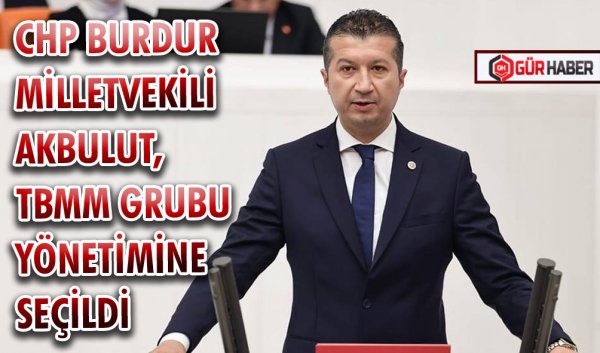 CHP BURDUR MİLLETVEKİLİ AKBULUT, TBMM GRUBU YÖNETİMİNE SEÇİLDİ