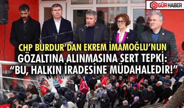 CHP BURDUR’DAN EKREM İMAMOĞLU’NUN GÖZALTINA ALINMASINA SERT TEPKİ: 