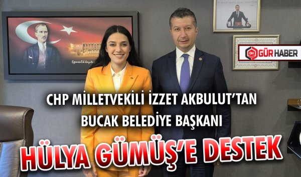 CHP MİLLETVEKİLİ İZZET AKBULUT’TAN BUCAK BELEDİYE BAŞKANI HÜLYA GÜMÜŞ’E DESTEK