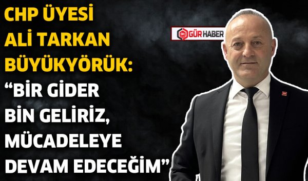 CHP ÜYESİ ALİ TARKAN BÜYÜKYÖRÜK: