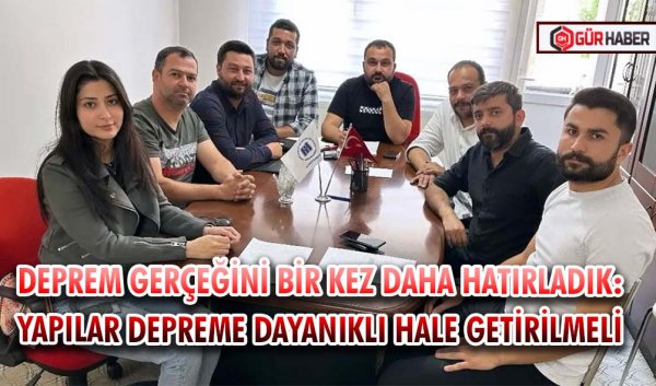 DEPREM GERÇEĞİNİ BİR KEZ DAHA HATIRLADIK: YAPILAR DEPREME DAYANIKLI HALE GETİRİLMELİ