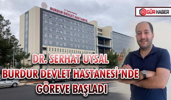 DR. SERHAT UYSAL BURDUR DEVLET HASTANESİ’NDE GÖREVE BAŞLADI