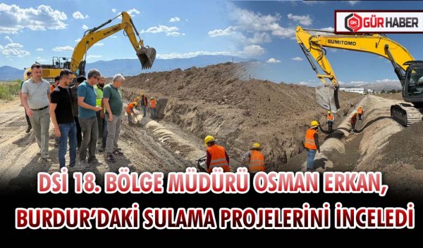 DSİ 18. BÖLGE MÜDÜRÜ OSMAN ERKAN, BURDUR’DAKİ SULAMA PROJELERİNİ İNCELEDİ