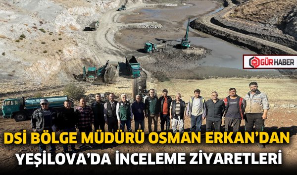 DSİ BÖLGE MÜDÜRÜ OSMAN ERKAN'DAN YEŞİLOVA'DA İNCELEME ZİYARETLERİ