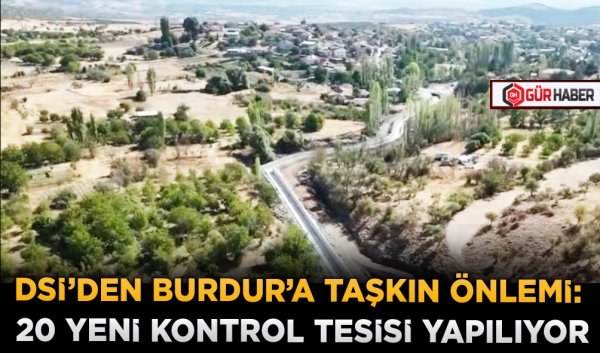 DSİ'DEN BURDUR'A TAŞKIN ÖNLEMİ: 20 YENİ KONTROL TESİSİ YAPILIYOR