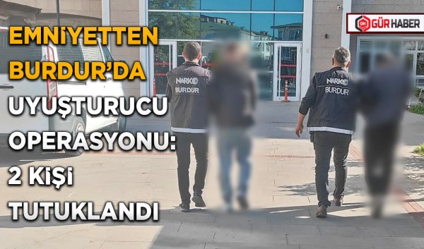 EMNİYETTEN BURDUR'DA UYUŞTURUCU OPERASYONU: 2 KİŞİ TUTUKLANDI