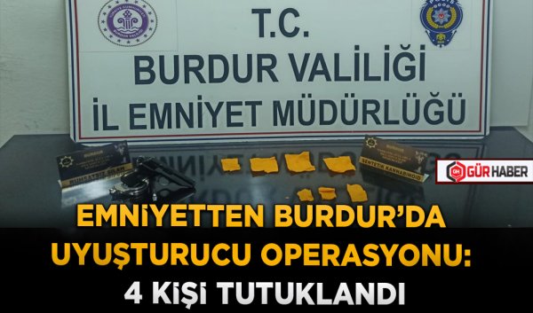 EMNİYETTEN BURDUR'DA UYUŞTURUCU OPERASYONU: 4 KİŞİ TUTUKLANDI