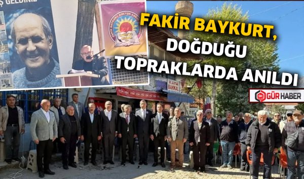 FAKİR BAYKURT, DOĞDUĞU TOPRAKLARDA ANILDI: