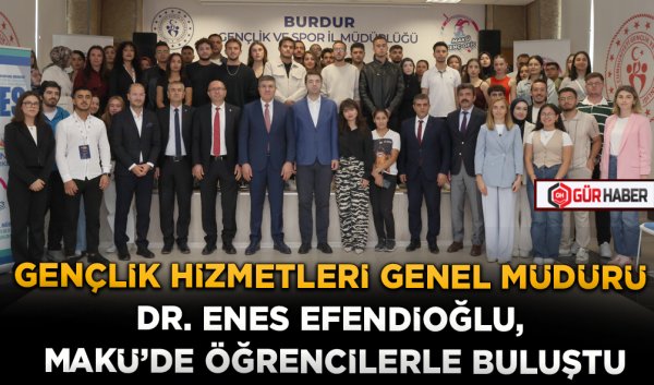 GENÇLİK HİZMETLERİ GENEL MÜDÜRÜ DR. ENES EFENDİOĞLU, MAKÜ'DE ÖĞRENCİLERLE BULUŞTU