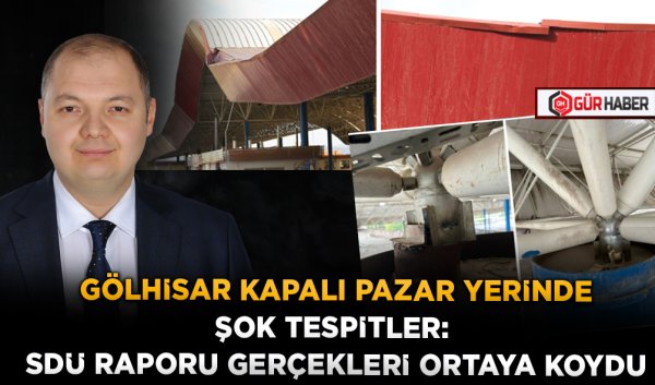 GÖLHİSAR KAPALI PAZAR YERİNDE ŞOK TESPİTLER: SDÜ RAPORU GERÇEKLERİ ORTAYA KOYDU