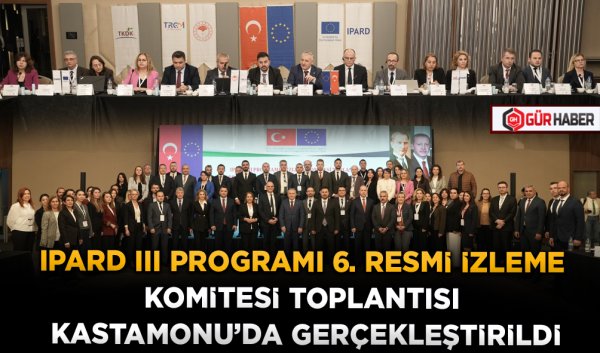 IPARD III PROGRAMI 6. RESMİ İZLEME KOMİTESİ TOPLANTISI KASTAMONU'DA GERÇEKLEŞTİRİLDİ