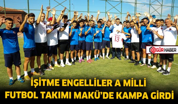 İŞİTME ENGELLİLER A MİLLİ FUTBOL TAKIMI MAKÜ’DE KAMPA GİRDİ
